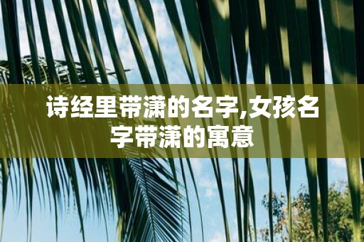 诗经里带潇的名字,女孩名字带潇的寓意