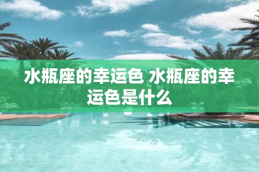 水瓶座的幸运色 水瓶座的幸运色是什么
