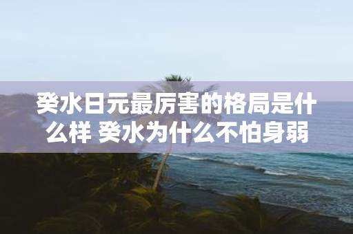 癸水日元最厉害的格局是什么样 癸水为什么不怕身弱