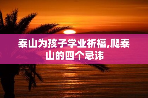 泰山为孩子学业祈福,爬泰山的四个忌讳