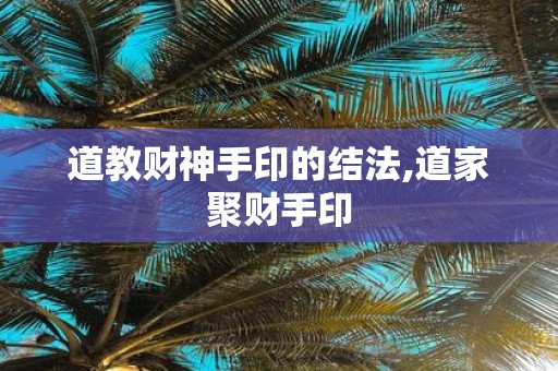 道教财神手印的结法,道家聚财手印