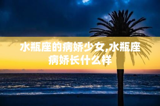 水瓶座的病娇少女,水瓶座病娇长什么样