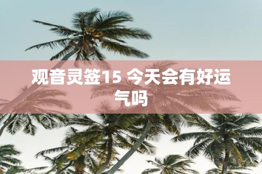 观音灵签15 今天会有好运气吗