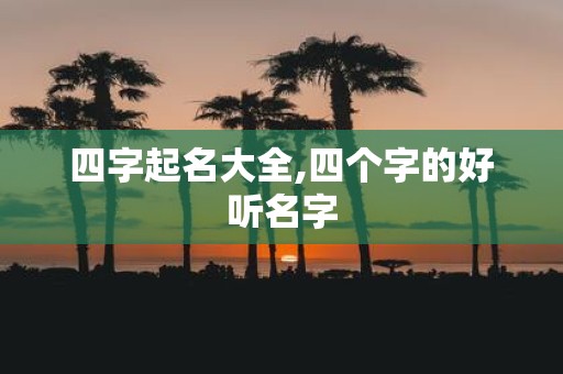 四字起名大全,四个字的好听名字