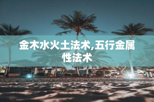 金木水火土法术,五行金属性法术