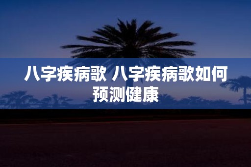 八字疾病歌 八字疾病歌如何预测健康