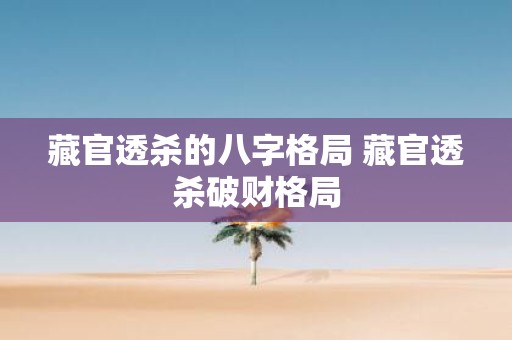 藏官透杀的八字格局 藏官透杀破财格局
