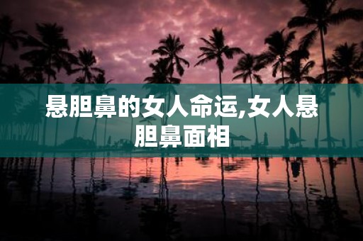 悬胆鼻的女人命运,女人悬胆鼻面相