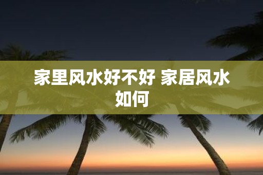 家里风水好不好 家居风水如何