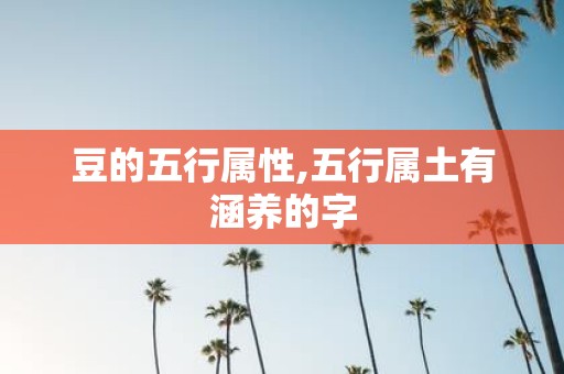 豆的五行属性,五行属土有涵养的字