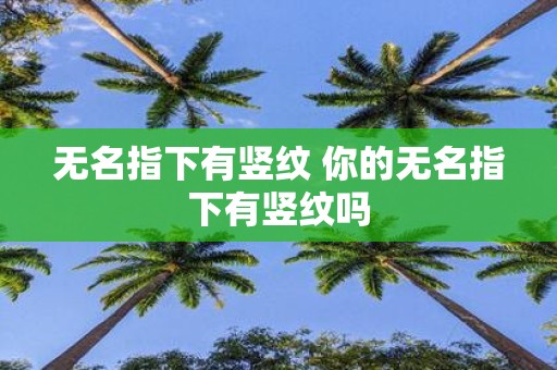 无名指下有竖纹 你的无名指下有竖纹吗