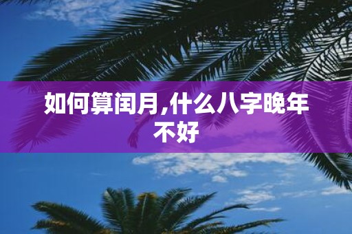如何算闰月,什么八字晚年不好