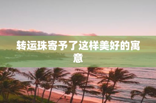 转运珠寄予了这样美好的寓意