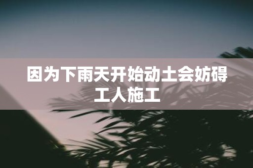 因为下雨天开始动土会妨碍工人施工