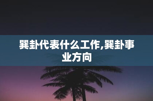 巽卦代表什么工作,巽卦事业方向