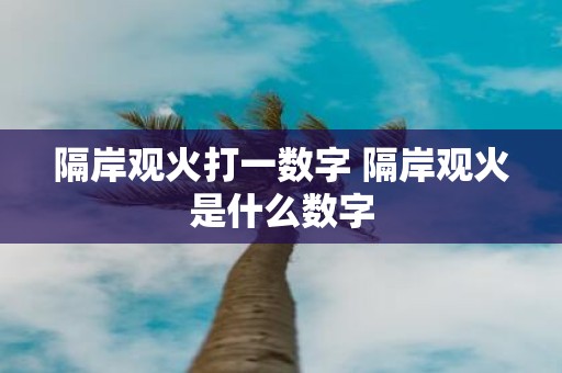 隔岸观火打一数字 隔岸观火是什么数字
