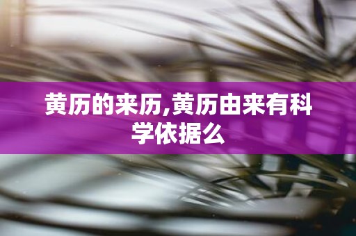 黄历的来历,黄历由来有科学依据么