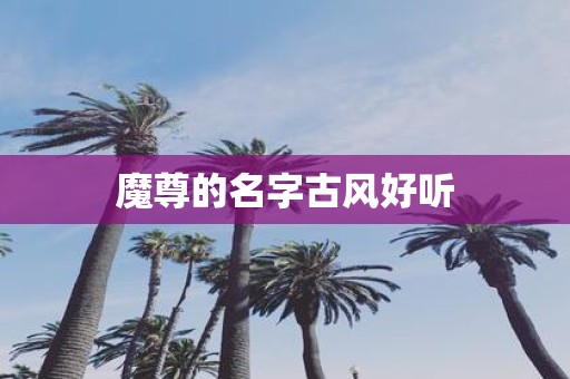 魔尊的名字古风好听