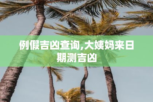 例假吉凶查询,大姨妈来日期测吉凶