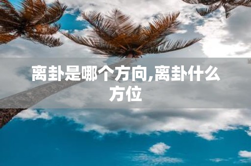 离卦是哪个方向,离卦什么方位