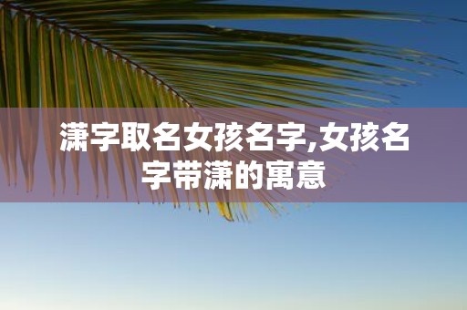 潇字取名女孩名字,女孩名字带潇的寓意