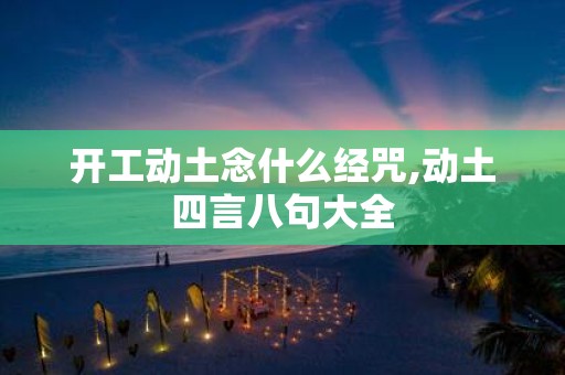 开工动土念什么经咒,动土四言八句大全
