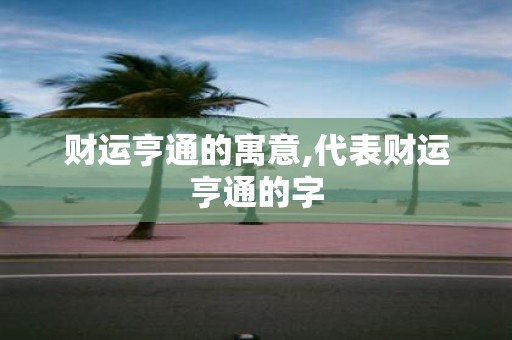 财运亨通的寓意,代表财运亨通的字
