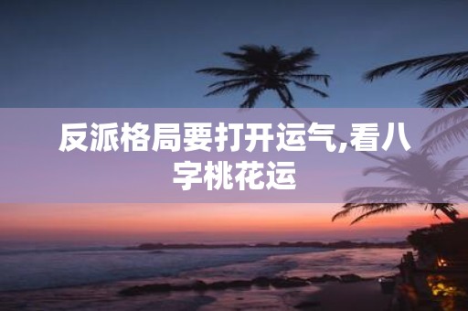 反派格局要打开运气,看八字桃花运