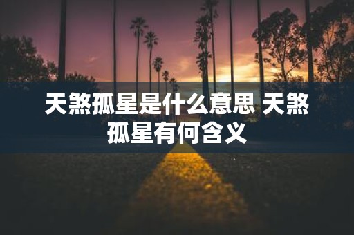 天煞孤星是什么意思 天煞孤星有何含义