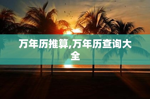 万年历推算,万年历查询大全