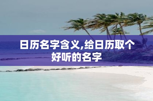 日历名字含义,给日历取个好听的名字