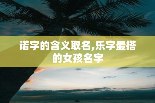 诺字的含义取名,乐字最搭的女孩名字