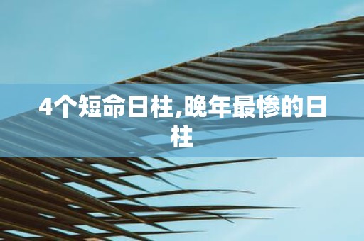 4个短命日柱,晚年最惨的日柱