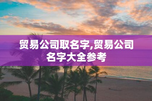 贸易公司取名字,贸易公司名字大全参考