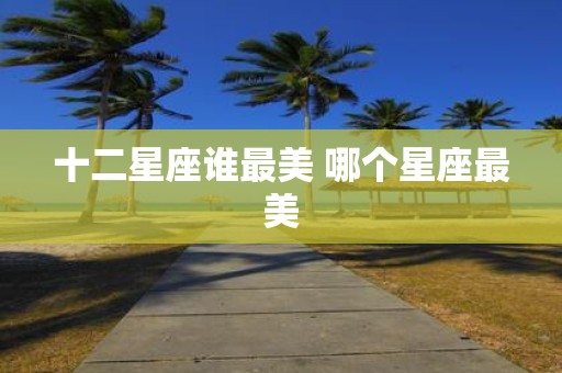 十二星座谁最美 哪个星座最美