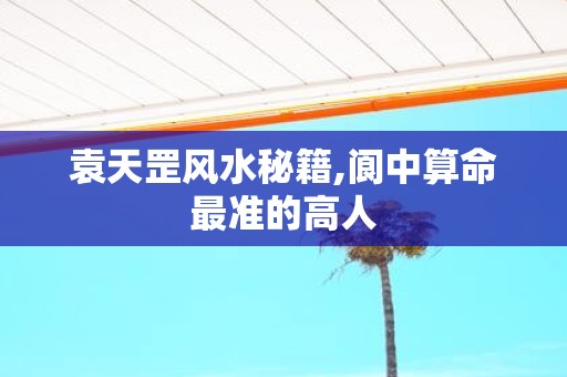袁天罡风水秘籍,阆中算命最准的高人