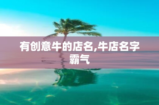 有创意牛的店名,牛店名字霸气