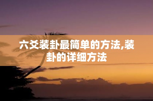 六爻装卦最简单的方法,装卦的详细方法