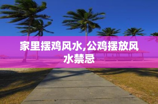 家里摆鸡风水,公鸡摆放风水禁忌