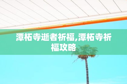 潭柘寺逝者祈福,潭柘寺祈福攻略