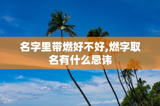 名字里带燃好不好,燃字取名有什么忌讳