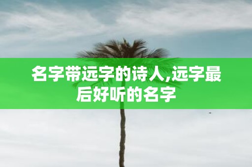 名字带远字的诗人,远字最后好听的名字