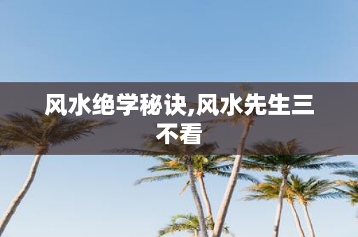 风水绝学秘诀,风水先生三不看