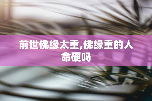 前世佛缘太重,佛缘重的人命硬吗