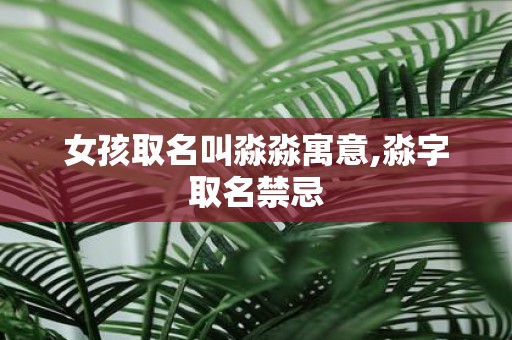 女孩取名叫淼淼寓意,淼字取名禁忌