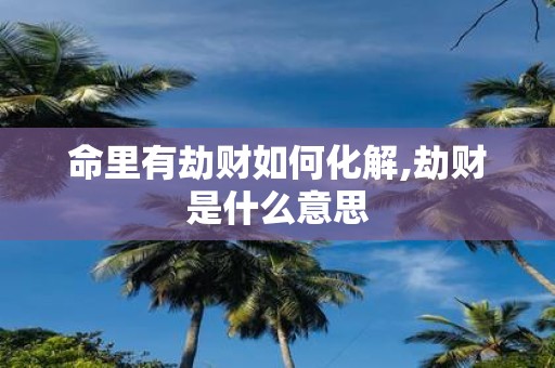 命里有劫财如何化解,劫财是什么意思