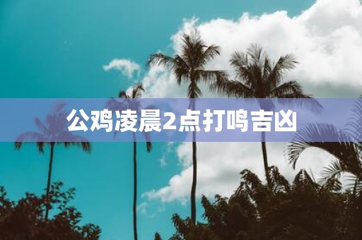 公鸡凌晨2点打鸣吉凶