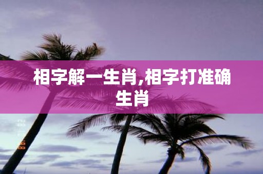 相字解一生肖,相字打准确生肖