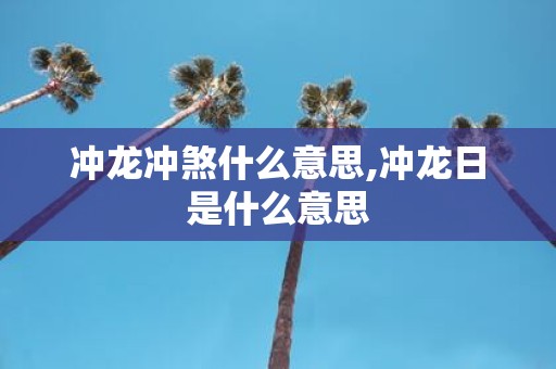 冲龙冲煞什么意思,冲龙日是什么意思