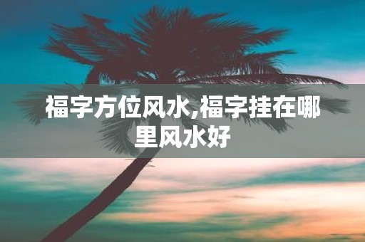 福字方位风水,福字挂在哪里风水好